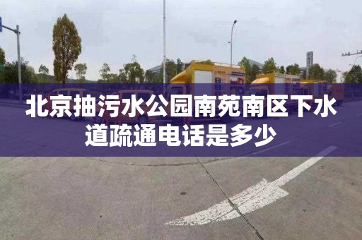 北京抽污水公园南苑南区下水道疏通电话是多少