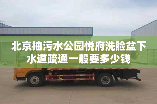 北京抽污水公园悦府洗脸盆下水道疏通一般要多少钱