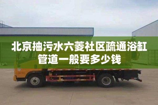 北京抽污水六菱社区疏通浴缸管道一般要多少钱