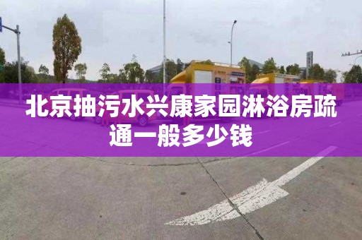 北京抽污水兴康家园淋浴房疏通一般多少钱