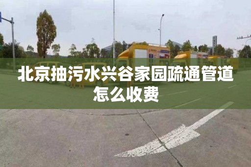 北京抽污水兴谷家园疏通管道怎么收费