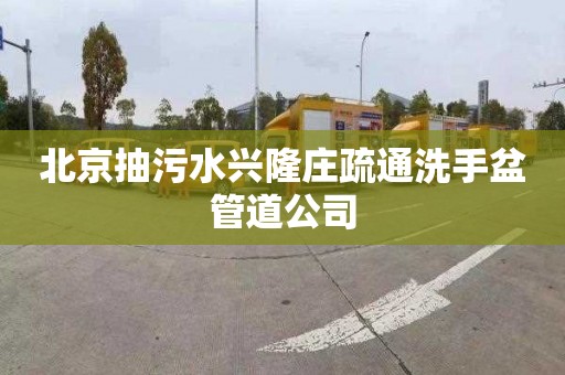 北京抽污水兴隆庄疏通洗手盆管道公司