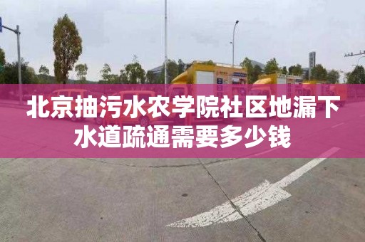 北京抽污水农学院社区地漏下水道疏通需要多少钱