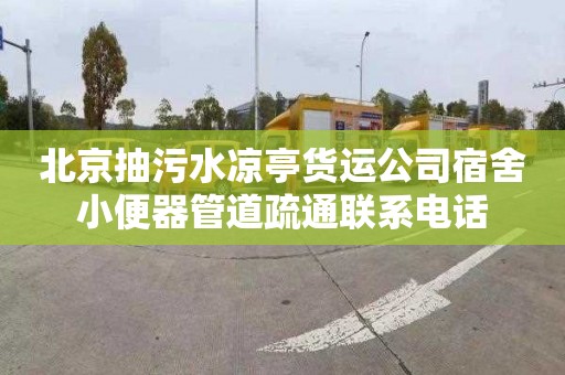 北京抽污水凉亭货运公司宿舍小便器管道疏通联系电话