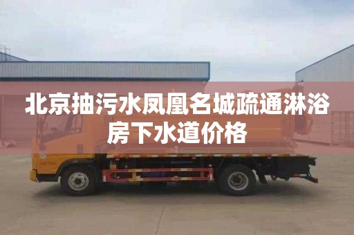 北京抽污水凤凰名城疏通淋浴房下水道价格