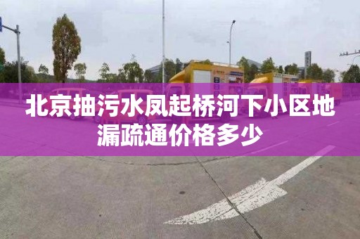 北京抽污水凤起桥河下小区地漏疏通价格多少