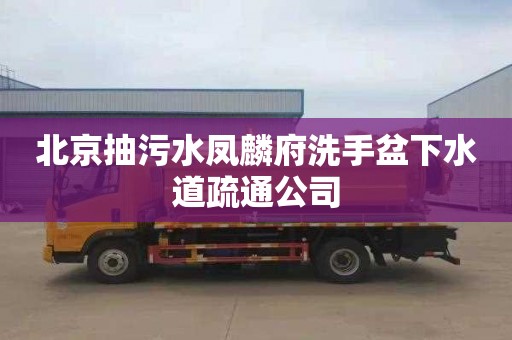 北京抽污水凤麟府洗手盆下水道疏通公司