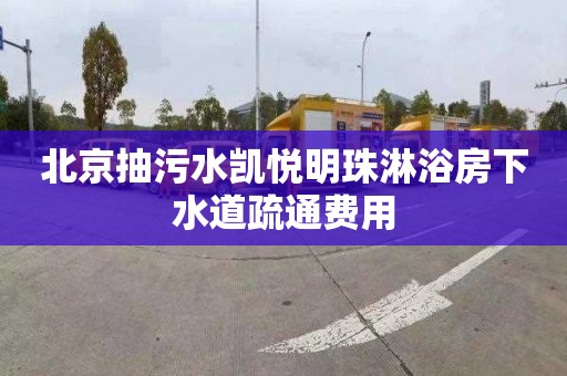 北京抽污水凯悦明珠淋浴房下水道疏通费用