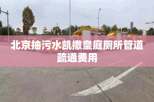 北京抽污水凯撒皇庭厕所管道疏通费用