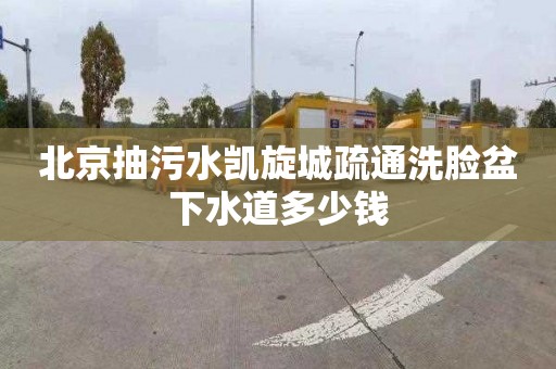 北京抽污水凯旋城疏通洗脸盆下水道多少钱