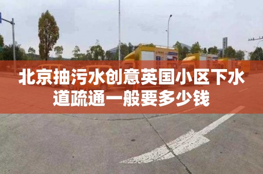 北京抽污水创意英国小区下水道疏通一般要多少钱