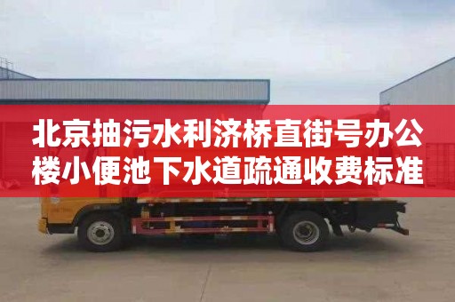 北京抽污水利济桥直街号办公楼小便池下水道疏通收费标准