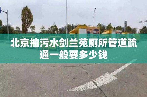 北京抽污水剑兰苑厕所管道疏通一般要多少钱