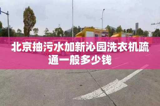 北京抽污水加新沁园洗衣机疏通一般多少钱