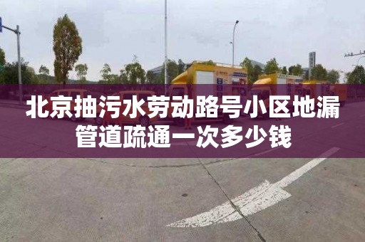 北京抽污水劳动路号小区地漏管道疏通一次多少钱