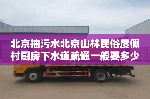 北京抽污水北京山林民俗度假村厨房下水道疏通一般要多少钱