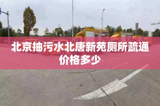 北京抽污水北唐新苑厕所疏通价格多少