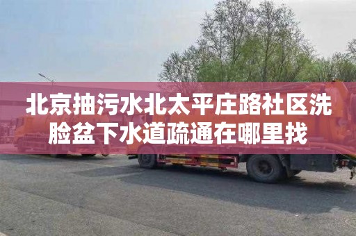 北京抽污水北太平庄路社区洗脸盆下水道疏通在哪里找