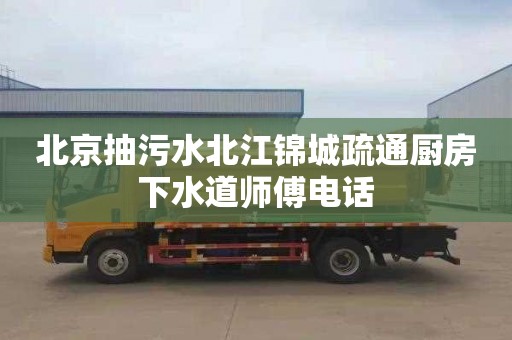 北京抽污水北江锦城疏通厨房下水道师傅电话