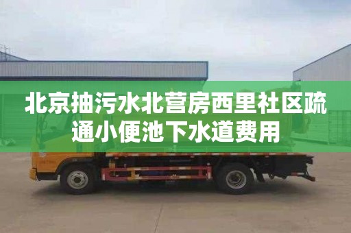 北京抽污水北营房西里社区疏通小便池下水道费用