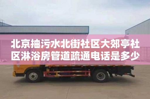 北京抽污水北街社区大郊亭社区淋浴房管道疏通电话是多少