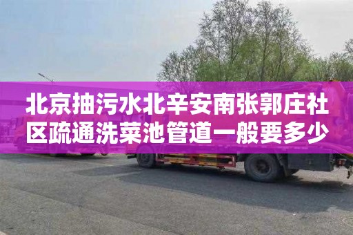 北京抽污水北辛安南张郭庄社区疏通洗菜池管道一般要多少钱