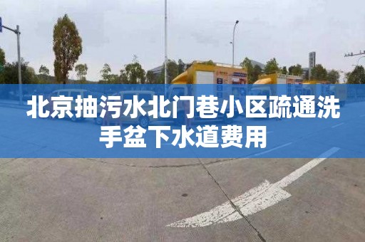 北京抽污水北门巷小区疏通洗手盆下水道费用