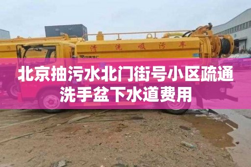 北京抽污水北门街号小区疏通洗手盆下水道费用