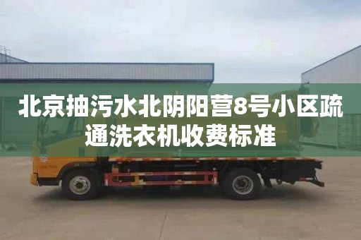 北京抽污水北阴阳营8号小区疏通洗衣机收费标准