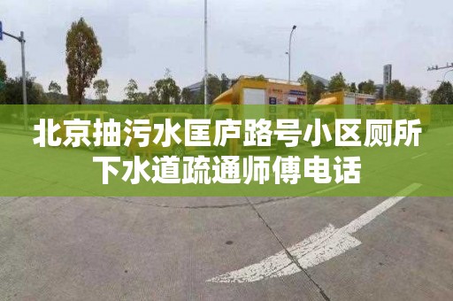 北京抽污水匡庐路号小区厕所下水道疏通师傅电话