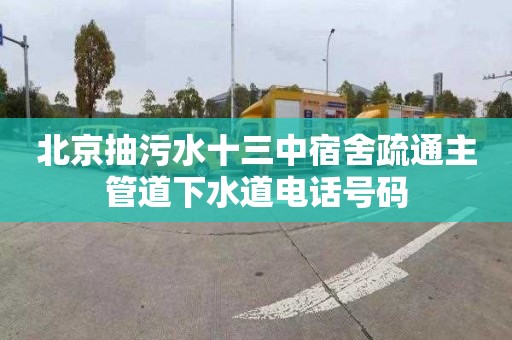 北京抽污水十三中宿舍疏通主管道下水道电话号码