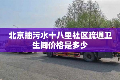 北京抽污水十八里社区疏通卫生间价格是多少