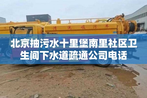 北京抽污水十里堡南里社区卫生间下水道疏通公司电话