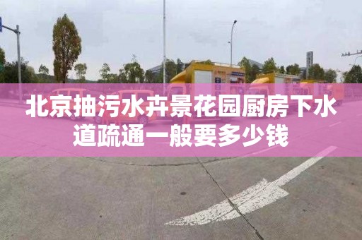 北京抽污水卉景花园厨房下水道疏通一般要多少钱