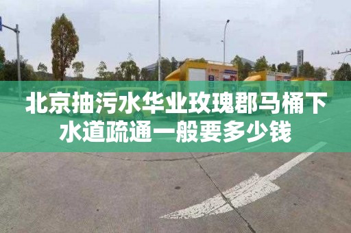 北京抽污水华业玫瑰郡马桶下水道疏通一般要多少钱