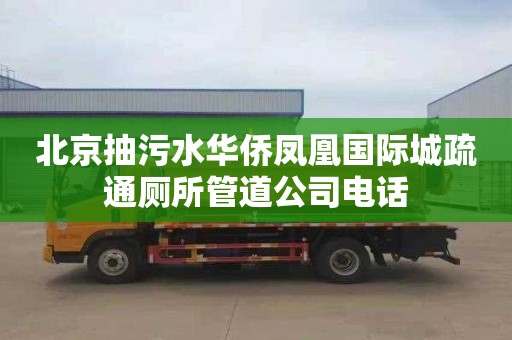 北京抽污水华侨凤凰国际城疏通厕所管道公司电话