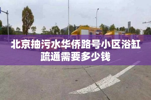 北京抽污水华侨路号小区浴缸疏通需要多少钱