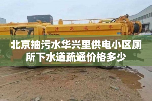 北京抽污水华兴里供电小区厕所下水道疏通价格多少