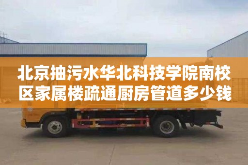 北京抽污水华北科技学院南校区家属楼疏通厨房管道多少钱一次