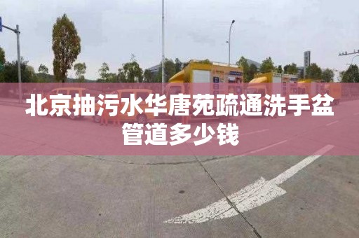 北京抽污水华唐苑疏通洗手盆管道多少钱