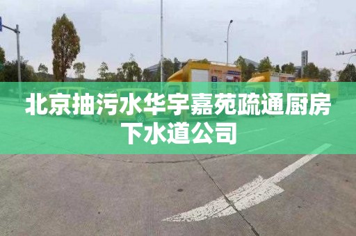 北京抽污水华宇嘉苑疏通厨房下水道公司