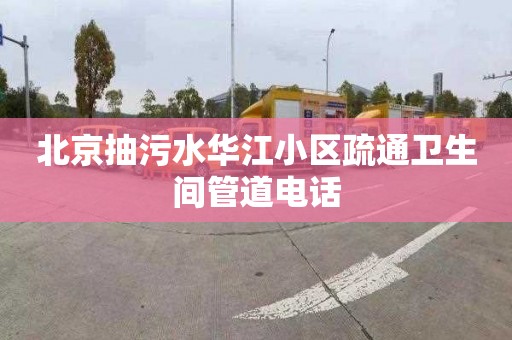 北京抽污水华江小区疏通卫生间管道电话