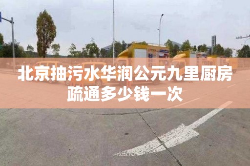 北京抽污水华润公元九里厨房疏通多少钱一次