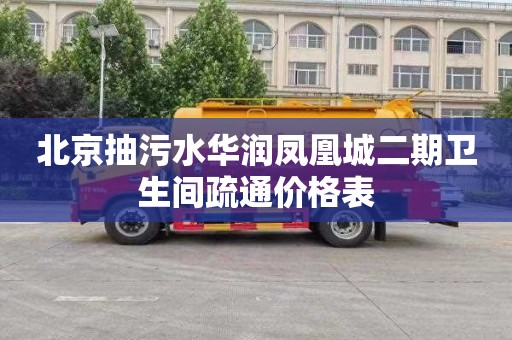 北京抽污水华润凤凰城二期卫生间疏通价格表