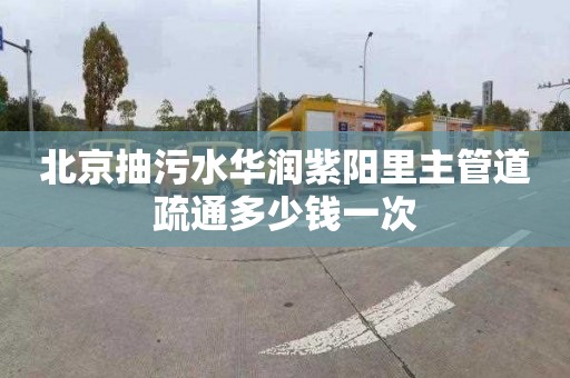 北京抽污水华润紫阳里主管道疏通多少钱一次