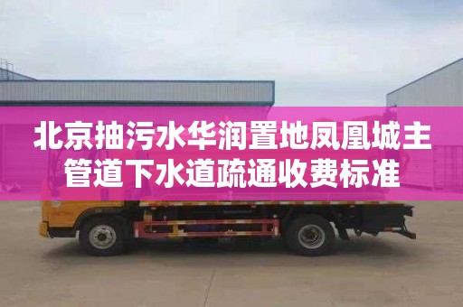 北京抽污水华润置地凤凰城主管道下水道疏通收费标准