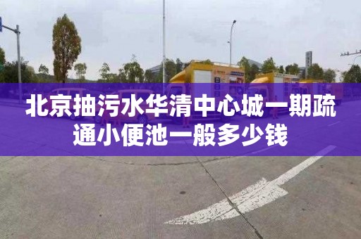 北京抽污水华清中心城一期疏通小便池一般多少钱