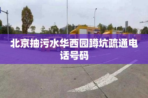 北京抽污水华西园蹲坑疏通电话号码