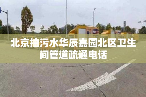 北京抽污水华辰嘉园北区卫生间管道疏通电话