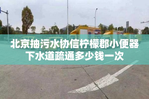 北京抽污水协信柠檬郡小便器下水道疏通多少钱一次